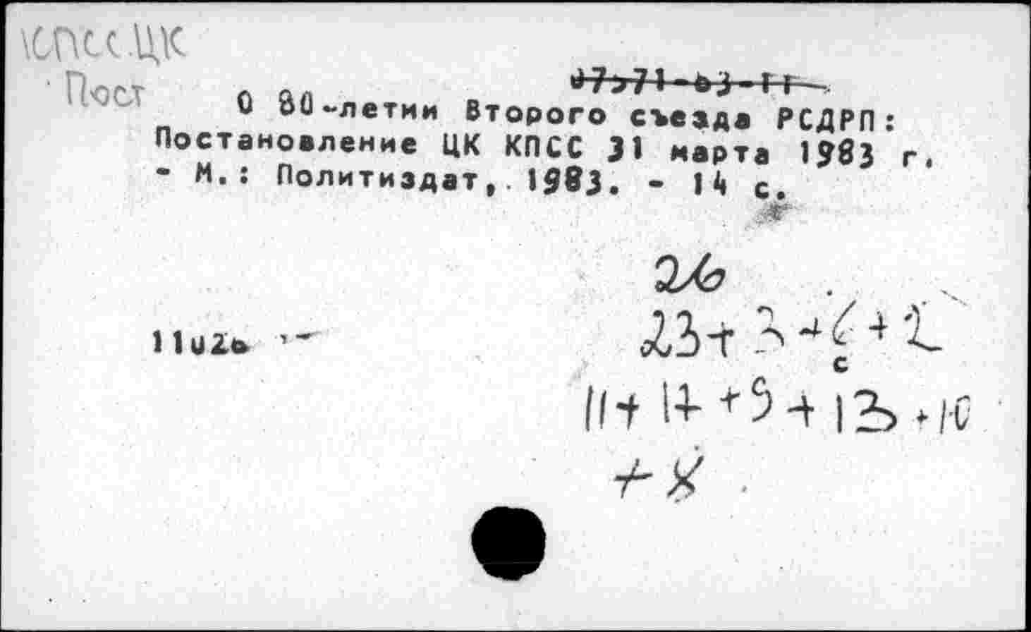 ﻿ШХЦК
Пост л пл	*17>71 жЬЗ - г г—г.
и оО-петии Второго съезда РСДРП: Постановление ЦК КПСС 31 марта 1?83 г.
- М. : Политиздат,. 158з. - Н с>
Инг» ■-